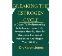 Breaking The Estrogen Cycle: A Guide To Understanding Imbalances, Impact On Women's Health , How To Overcome Hormonal Imbalances And Regain Your Vitality.