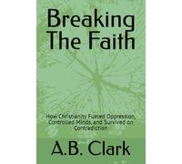 Breaking The Faith: How Christianity Fueled Oppression, Controlled Minds, and Survived on Contradiction