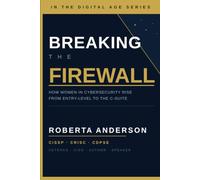BREAKING THE FIREWALL: How Women in Cybersecurity Rise from Entry-Level to the C-Suite (In the Digital Age Series: Understanding, Adapting, and Thriving in the Digital Age)