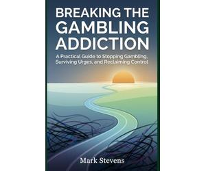 Breaking the Gambling Addiction: A Practical Guide to Stopping Gambling, Surviving Urges, and Reclaiming Control