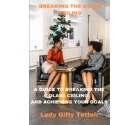 Breaking the glass ceiling: Guidelines to breaking the glass ceiling and achieving your desires.