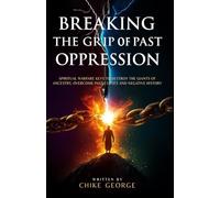 Breaking the Grip of Past Oppression: Spiritual Warfare Keys to Destroy the Giants of Ancestry, Overcome Past Curses and Negative History (Breaking ... Afflictions, Delays, and Commanding The Day)