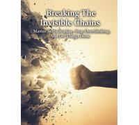 Breaking The Invisible Chains: Master Self-Discipline, Stop Overthinking, And Get Things Done