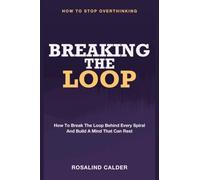 Breaking the Loop: How to Stop Overthinking - How to Break the Loop Behind Every Spiral and Build a Mind That Can Rest