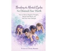 Breaking the Mental Cycles That Diminish Your Worth: How to Silence Negative Thoughts, Rebuild Self-Worth, and Heal Your Inner Dialogue