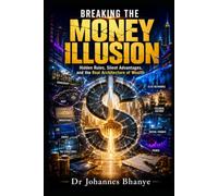 BREAKING THE MONEY ILLUSION: Hidden Rules, Silent Advantages, and the Real Architecture of Wealth: 2 (The Illusion Series: Hidden Architectures of Modern Life)