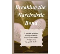 Breaking the Narcissistic Bond: A Survival Memoir & Healing Workbook, Resource Toolkit for Your Journey by April L. Butler