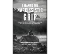 Breaking the Narcissistic Grip: A Guide to identifying, Understanding and Healing from Toxic Relationship,7 Empowering Strategies for Recovery and Self-renewal
