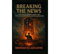 Breaking the News: The Rise of a Media Giant and Its Transformation of American Discourse