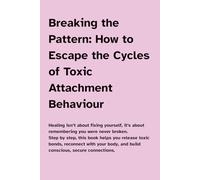 Breaking the Pattern: How to Escape the Cycles of Toxic Attachment Behaviour: Step by step, this book helps you release toxic bonds, reconnect with your body, and build conscious, secure connections.