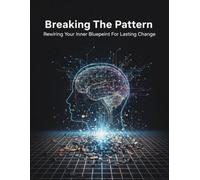 Breaking The Pattern: Rewiring Your Inner Blueprint For Lasting Change