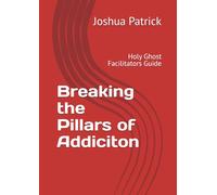 Breaking the Pillars of Addiciton: Holy Ghost Facilitators Guide