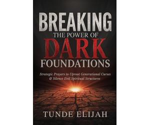 Breaking the Power of Dark Foundations: Strategic Prayers to Uproot Generational Curses and Silence Evil Spiritual Structures (Deliverance from Generational Curses, Soul Ties, and Sexual Strongholds)
