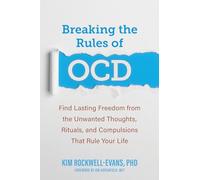 Breaking the Rules of OCD : Find Lasting Freedom from the Unwanted Thoughts, Rituals, and Compulsions That Rule Your Life