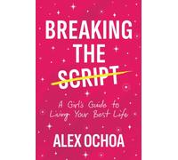 Breaking the Script : A Girl's Guide to Living Your Best Life