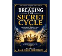 BREAKING THE SECRET CYCLE: Overcoming Pornography, Masturbation, Shame, and Sexual Bondage