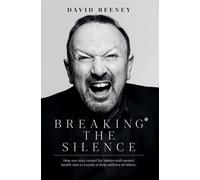 Breaking the Silence : How one man turned his battle with mental health into a crusade to help millions of others