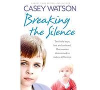 Breaking the Silence : Two Little Boys, Lost and Unloved. One Foster Carer Determined to Make a Difference.