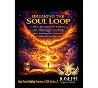 Breaking the Soul Loop: A Past Life Regression & Future Life Progression Workbook for Dissolving Soul Contracts and Ending Karmic Repetition (The Path To Becoming Whole)