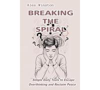Breaking the Spiral: Simple Daily Tools to Escape Overthinking and Reclaim Peace (The Self-Help Transformation Series)