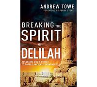 Breaking the Spirit of Delilah: Accessing God's Power to Topple Ancient Strongholds