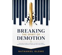 Breaking the Spirit of Demotion: Exposing Satan’s Strategy to Keep You Down and Releasing Prophetic Weapons for Total Victory