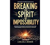 Breaking the Spirit of Impossibility: Escaping the Chains of Limitation, Delay and Hopelessness Through Prophetic Warfare (Pulling Down the Walls of Jericho)