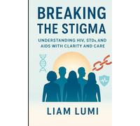 Breaking the Stigma: Understanding HIV, STDs, and AIDS with Clarity and Care (HIV and AIDS: Full Awareness, Guidance, and Prevention)