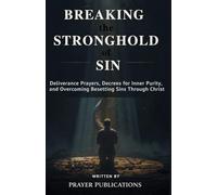 Breaking the Stronghold of Sin: Deliverance Prayers, Decrees for Inner Purity, and Overcoming Besetting Sins Through Christ