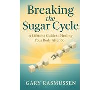 Breaking the Sugar Cycle: A Lifetime Guide to Healing Your Body After 60