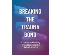 Breaking the Trauma Bond: A Guide to Healing from Narcissistic Relationships