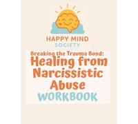 Breaking the Trauma Bond: Healing from Narcissistic Abuse: A Step-by-Step Course to Rebuild Self-Belief, Set Boundaries, and Create the Life You Deserve (Happy Mind Society Workbooks)