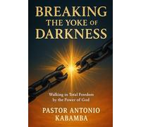 Breaking the Yoke of Darkness: Walking in Total Freedom by the Power of God
