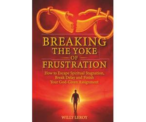 Breaking the Yoke of Frustration: How to Escape Spiritual Stagnation, Break Delay, and Finish Your God-Given Assignment