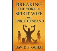 Breaking the Yoke of Spirit Husband and Spirit Wife:: Includes 48 acidic warfare prayer points for your deliverance