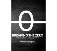 BREAKING THE ZERO: A Simple, Structured Guide to Starting a Business Without Confusion, Motivation Hype, or Money Excuses