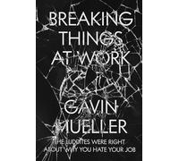 Breaking Things at Work : The Luddites Are Right About Why You Hate Your Job