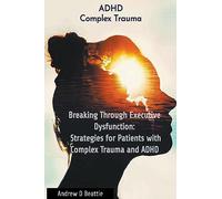 Breaking Through Executive Dysfunction: Strategies for Patients with Complex Trauma and ADHD: 1 (Mental Health)