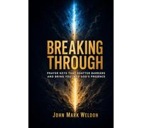 BREAKING THROUGH: Prayer Keys That Shatter Barriers and Bring You Into God’s Presence