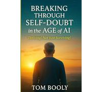 Breaking Through Self Doubt IN The Age Of AI.: Thriving! Not Just Surviving! (Negotiating Change in the Years of the Great Transformation)