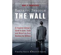 Breaking Through The Wall: A Financial Advisor's Guide to Grow, Scale, and Monetize Your Business for Millions