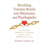 Breaking Trauma Bonds with Narcissists and Psychopaths : Stop the Cycle of Manipulation, Exploitation, and Abuse in Your Romantic Relationships