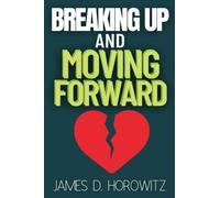 Breaking Up and Moving Forward: A Practical Guide to Coping with Heartbreak