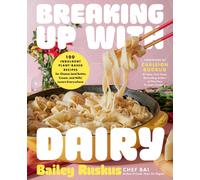 Breaking Up with Dairy : 100 Indulgent Plant-based Recipes for Cheese (and Butter, Cream, and Milk) Lovers Everywhere