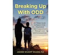 Breaking Up with Odd: A 7-Week Guide to Parent-Child Attachment and Cooperation Through Love and Consequences
