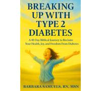 Breaking Up With Type 2 Diabetes: A 40-Day Biblical Journey to Reclaim Your Health, Joy, and Freedom From Diabetes