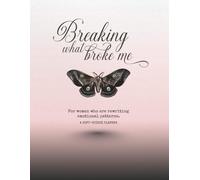 Breaking What Broke Me: For women who are rewriting emotional patterns.
