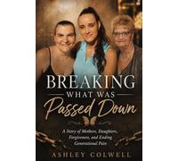 Breaking What Was Passed Down: A Story of Mothers, Daughters, Forgiveness, and Ending Generational Pain (The Healing Generations Collection)