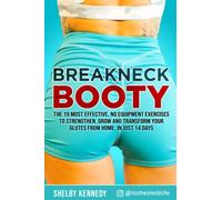 Breakneck Booty: The 19 Most Effective, No-Equipment Exercises To Strengthen, Grow And Transform Your Glutes From Home in Just 14 Days