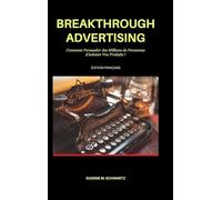 Breakthrough Advertising: Comment Persuader des Millions de Personnes d'Acheter Vos Produits